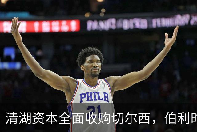 清湖资本全面收购切尔西，伯利时代正式终结